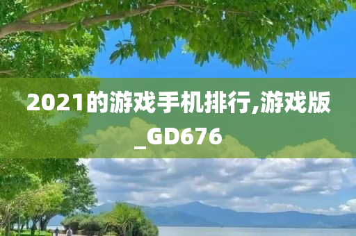 2021的游戏手机排行,游戏版_GD676