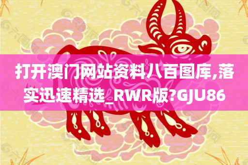 打开澳门网站资料八百图库,落实迅速精选_RWR版?GJU86