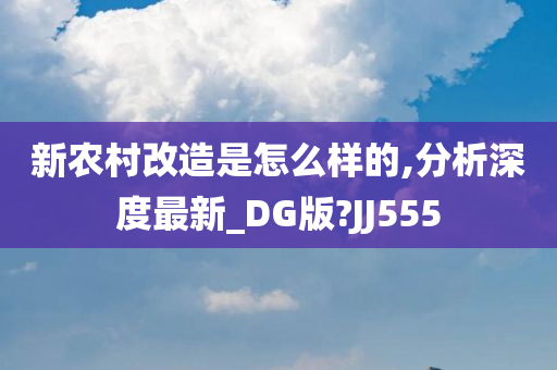 新农村改造是怎么样的,分析深度最新_DG版?JJ555