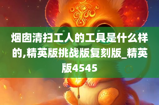 烟囱清扫工人的工具是什么样的,精英版挑战版复刻版_精英版4545