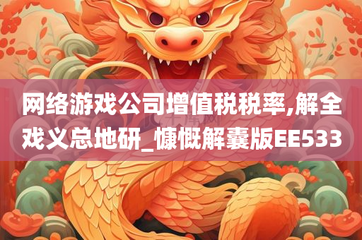 网络游戏公司增值税税率,解全戏义总地研_慷慨解囊版EE533