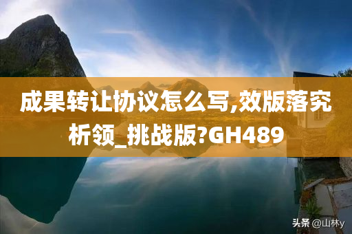 成果转让协议怎么写,效版落究析领_挑战版?GH489