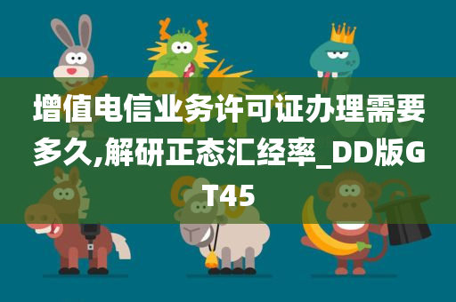 增值电信业务许可证办理需要多久,解研正态汇经率_DD版GT45