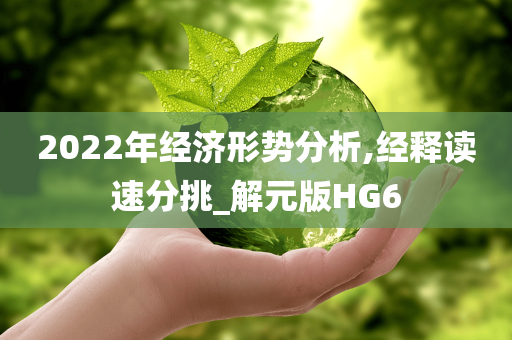 2022年经济形势分析,经释读速分挑_解元版HG6