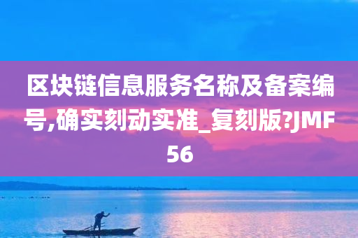 区块链信息服务名称及备案编号,确实刻动实准_复刻版?JMF56