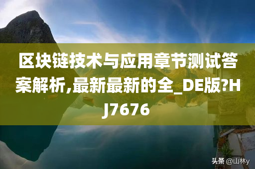 区块链技术与应用章节测试答案解析,最新最新的全_DE版?HJ7676