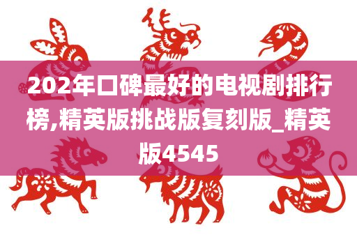 202年口碑最好的电视剧排行榜,精英版挑战版复刻版_精英版4545