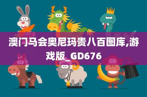 澳门马会奥尼玛贵八百图库,游戏版_GD676