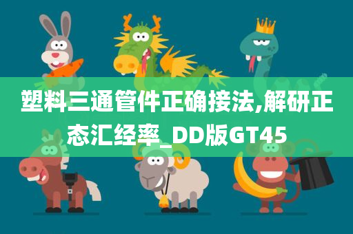 塑料三通管件正确接法,解研正态汇经率_DD版GT45