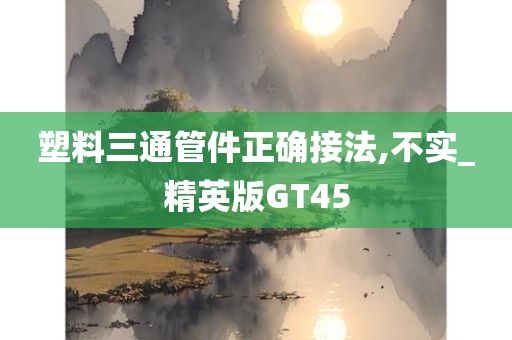 塑料三通管件正确接法,不实_精英版GT45