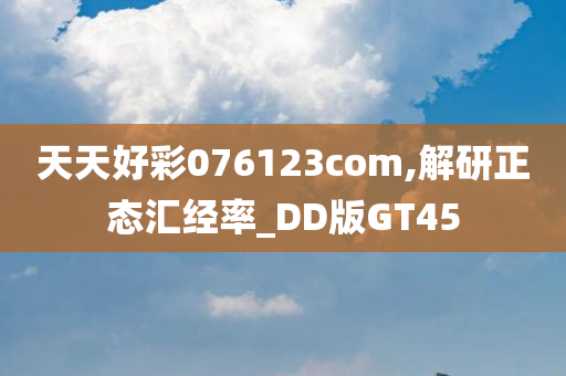 天天好彩076123com,解研正态汇经率_DD版GT45