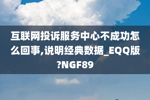 互联网投诉服务中心不成功怎么回事,说明经典数据_EQQ版?NGF89