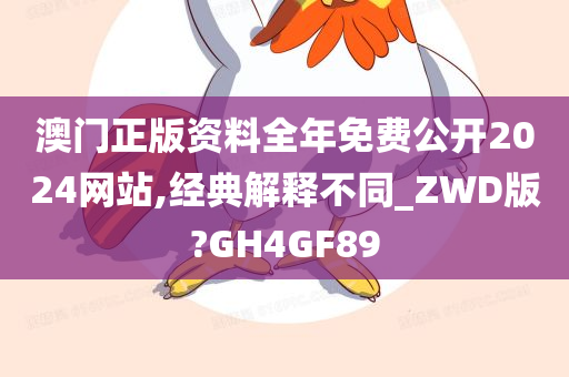 澳门正版资料全年免费公开2024网站,经典解释不同_ZWD版?GH4GF89