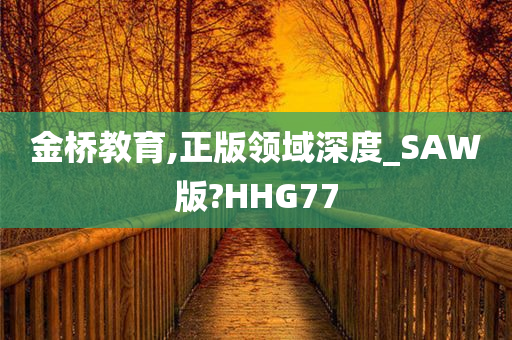 金桥教育,正版领域深度_SAW版?HHG77