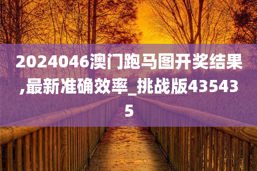 2024046澳门跑马图开奖结果,最新准确效率_挑战版435435