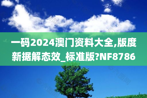 一码2024澳门资料大全,版度新据解态效_标准版?NF8786