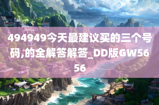 494949今天最建议买的三个号码,的全解答解答_DD版GW5656