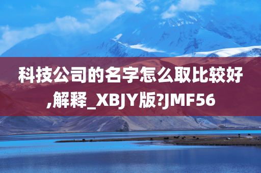 科技公司的名字怎么取比较好,解释_XBJY版?JMF56