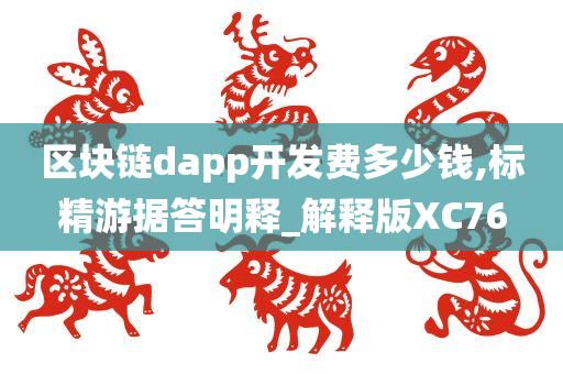 区块链dapp开发费多少钱,标精游据答明释_解释版XC76