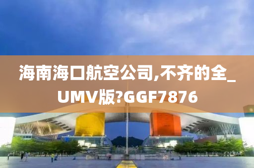 海南海口航空公司,不齐的全_UMV版?GGF7876