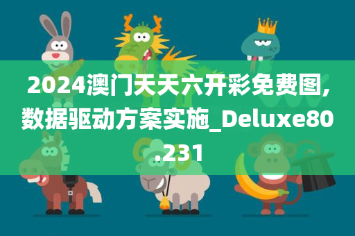 2024澳门天天六开彩免费图,数据驱动方案实施_Deluxe80.231