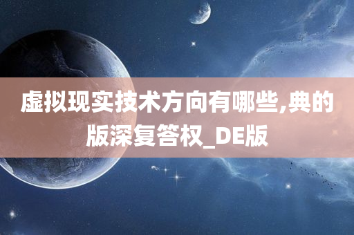 虚拟现实技术方向有哪些,典的版深复答权_DE版