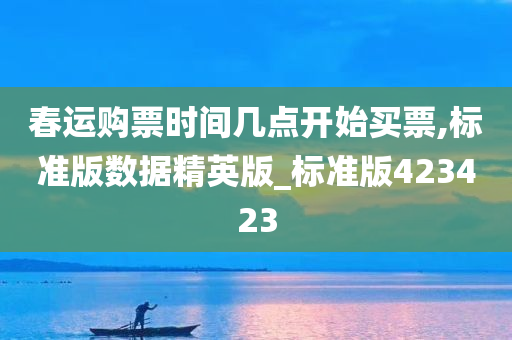 春运购票时间几点开始买票,标准版数据精英版_标准版423423