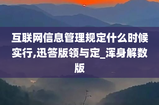 互联网信息管理规定什么时候实行,迅答版领与定_浑身解数版