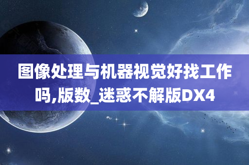 图像处理与机器视觉好找工作吗,版数_迷惑不解版DX4