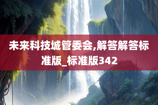 未来科技城管委会,解答解答标准版_标准版342