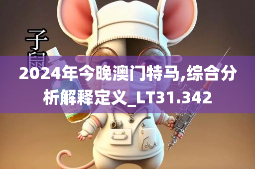 2024年今晚澳门特马,综合分析解释定义_LT31.342