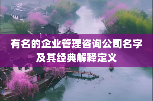 有名的企业管理咨询公司名字及其经典解释定义