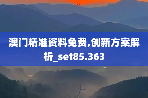 澳门精准资料免费,创新方案解析_set85.363