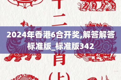 2024年香港6合开奖,解答解答标准版_标准版342