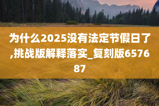 为什么2025没有法定节假日了,挑战版解释落实_复刻版657687