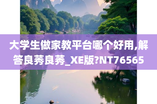 大学生做家教平台哪个好用,解答良莠良莠_XE版?NT76565