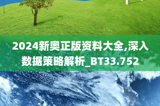 2024新奥正版资料大全,深入数据策略解析_BT33.752