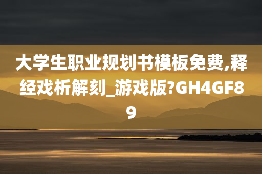 大学生职业规划书模板免费,释经戏析解刻_游戏版?GH4GF89