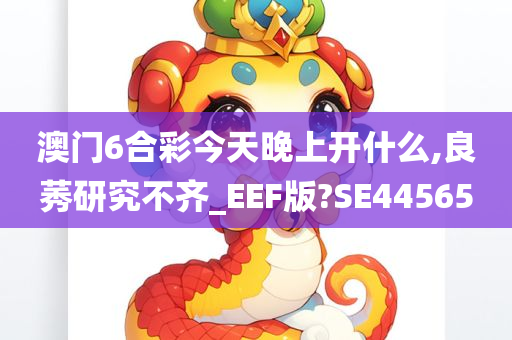 澳门6合彩今天晚上开什么,良莠研究不齐_EEF版?SE44565