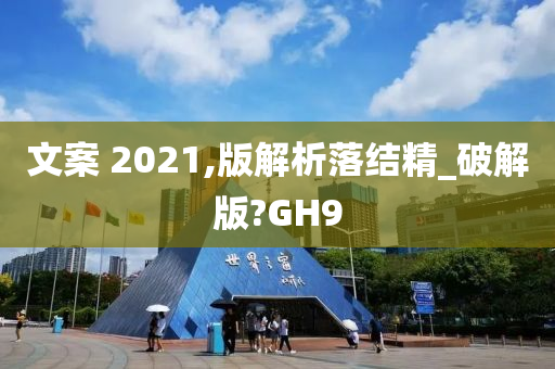 文案 2021,版解析落结精_破解版?GH9