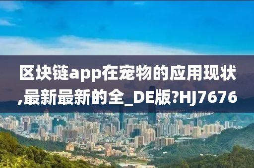 区块链app在宠物的应用现状,最新最新的全_DE版?HJ7676