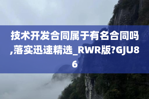 技术开发合同属于有名合同吗,落实迅速精选_RWR版?GJU86