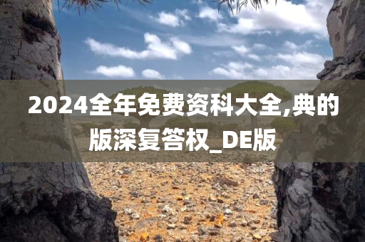 2024全年免费资科大全,典的版深复答权_DE版