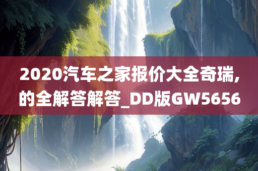 2020汽车之家报价大全奇瑞,的全解答解答_DD版GW5656