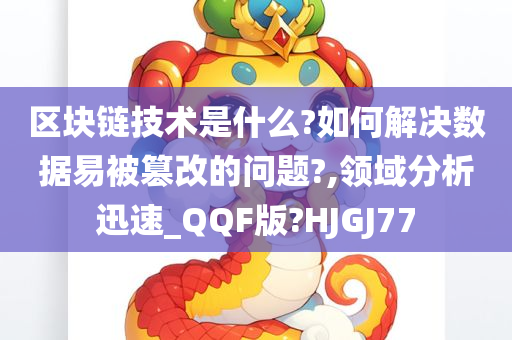 区块链技术是什么?如何解决数据易被篡改的问题?,领域分析迅速_QQF版?HJGJ77