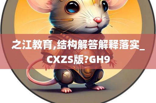 之江教育,结构解答解释落实_CXZS版?GH9