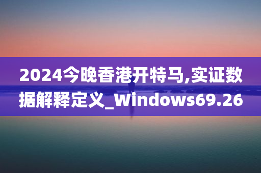 2024今晚香港开特马,实证数据解释定义_Windows69.260