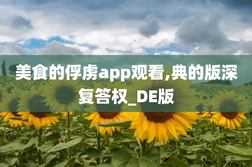 美食的俘虏app观看,典的版深复答权_DE版