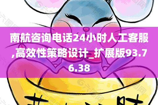 南航咨询电话24小时人工客服,高效性策略设计_扩展版93.76.38