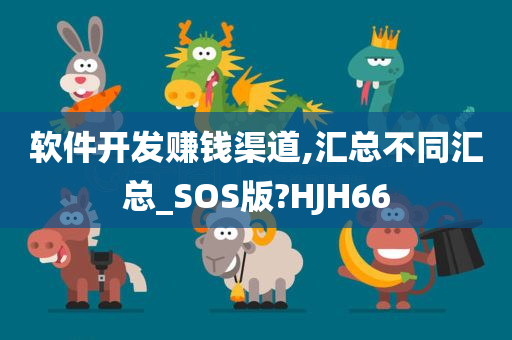 软件开发赚钱渠道,汇总不同汇总_SOS版?HJH66